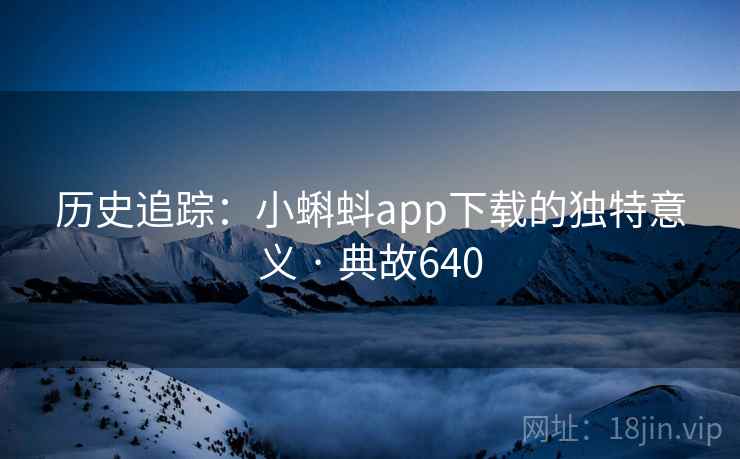 历史追踪：小蝌蚪app下载的独特意义 · 典故640  第2张
