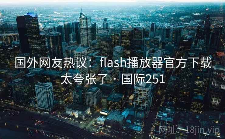 国外网友热议：flash播放器官方下载太夸张了 · 国际251  第2张