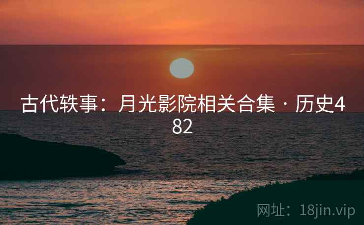 古代轶事:月光影院相关合集 · 历史482 第2张 古代轶事:月光影院相关合集 · 历史482 第2张