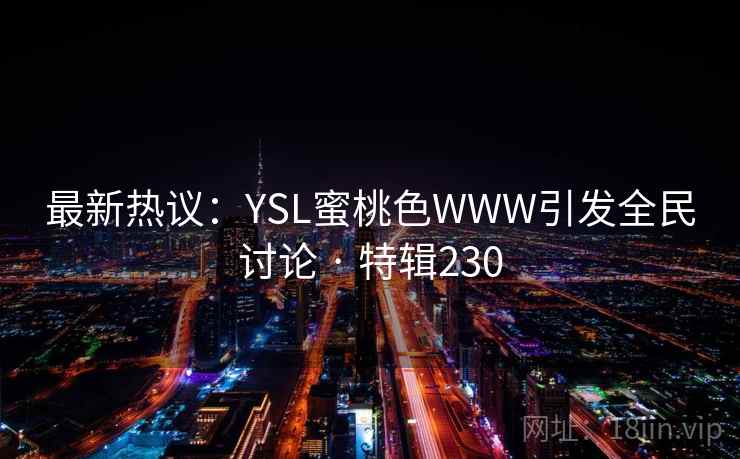 最新热议：YSL蜜桃色WWW引发全民讨论 · 特辑230  第2张