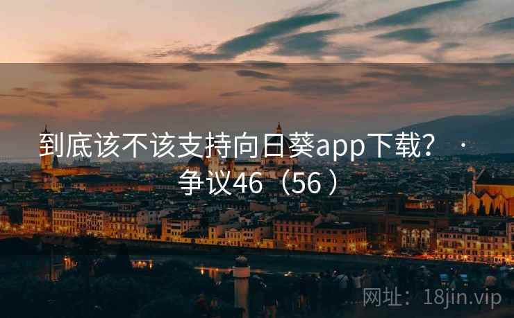 到底该不该支持向日葵app下载？ · 争议46（56 ）  第1张
