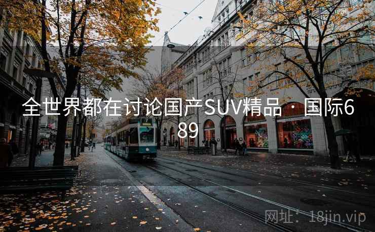 全世界都在讨论国产SUV精品 · 国际689  第2张