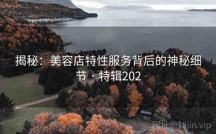 揭秘：美容店特性服务背后的神秘细节 · 特辑202  第1张
