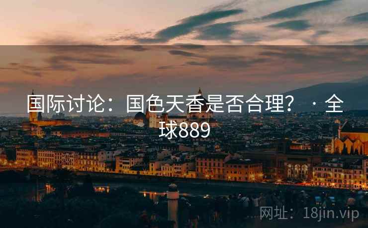 国际讨论：国色天香是否合理？ · 全球889  第2张