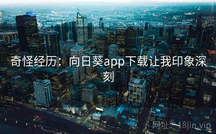 奇怪经历:向日葵app下载让我印象深刻 第2张 奇怪经历:向日葵app下载让我印象深刻 第2张