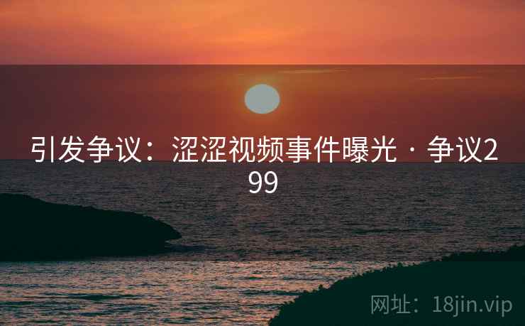 引发争议：涩涩视频事件曝光 · 争议299  第2张
