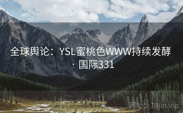 全球舆论:YSL蜜桃色WWW持续发酵 · 国际331 第1张 全球舆论:YSL蜜桃色WWW持续发酵 · 国际331 第1张