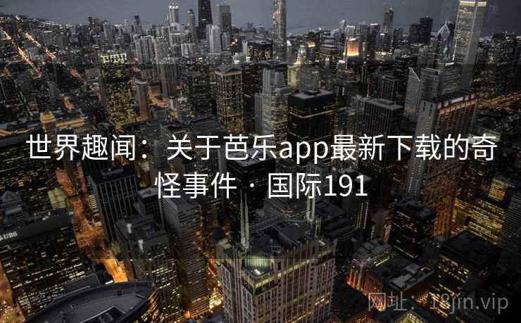 世界趣闻：关于芭乐app最新下载的奇怪事件 · 国际191  第2张
