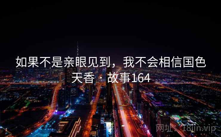 如果不是亲眼见到,我不会相信国色天香 · 故事164 第2张 如果不是亲眼见到,我不会相信国色天香 · 故事164 第2张