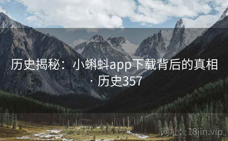 历史揭秘：小蝌蚪app下载背后的真相 · 历史357