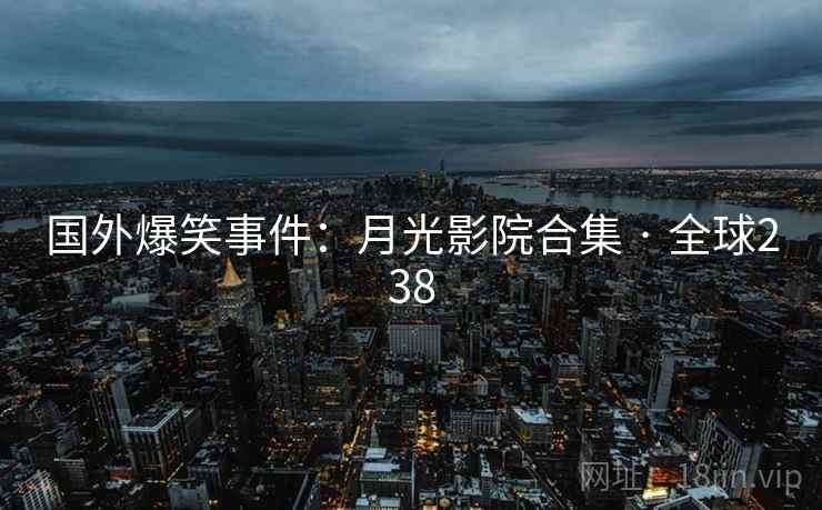 国外爆笑事件：月光影院合集 · 全球238  第2张